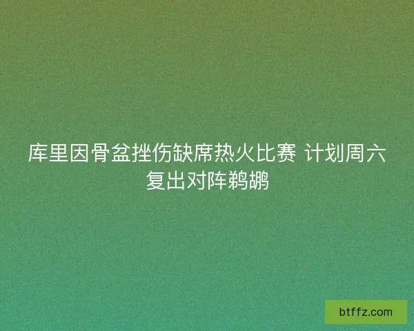 库里因骨盆挫伤缺席热火比赛 计划周六复出对阵鹈鹕