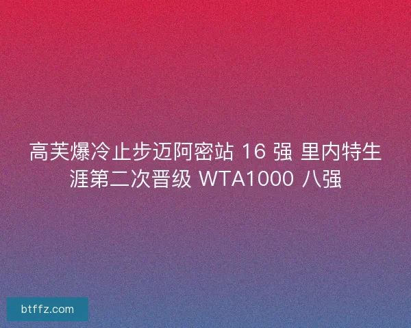 高芙爆冷止步迈阿密站 16 强 里内特生涯第二次晋级 WTA1000 八强