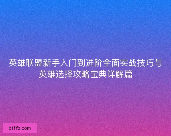 英雄联盟新手入门到进阶全面实战技巧与英雄选择攻略宝典详解篇