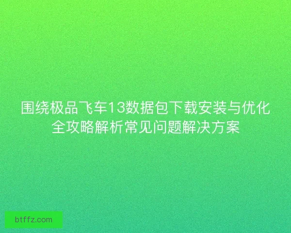 围绕极品飞车13数据包下载安装与优化全攻略解析常见问题解决方案