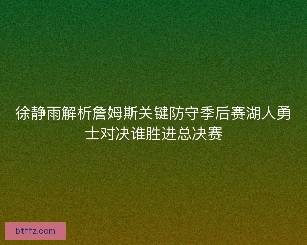 徐静雨解析詹姆斯关键防守季后赛湖人勇士对决谁胜进总决赛 徐静雨解析詹姆斯关键防守季后赛湖人勇士对决谁胜进总决赛